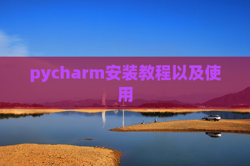 pycharm安装教程以及使用 pycharm安装教程以及使用